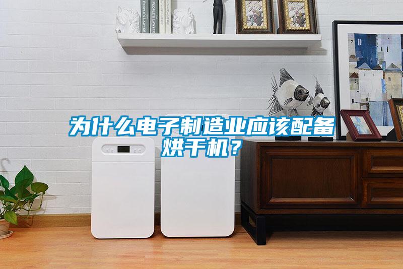 為什么電子制造業應該配備烘干機？