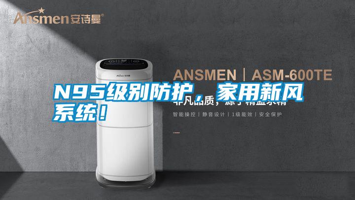 N95級別防護，家用新風系統！