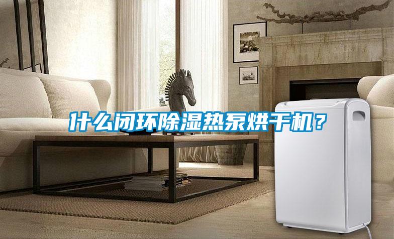 什么閉環(huán)除濕熱泵烘干機?