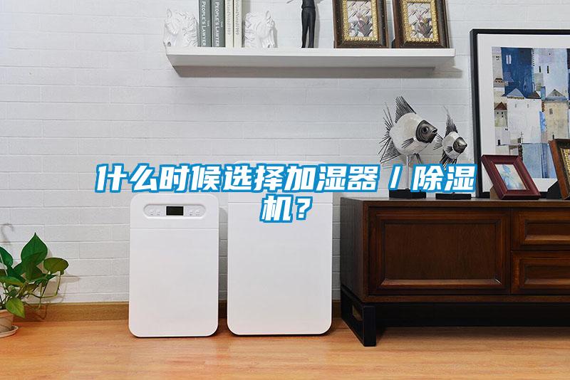什么時候選擇加濕器／除濕機？