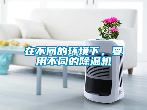 在不同的環境下,要用不同的除濕機