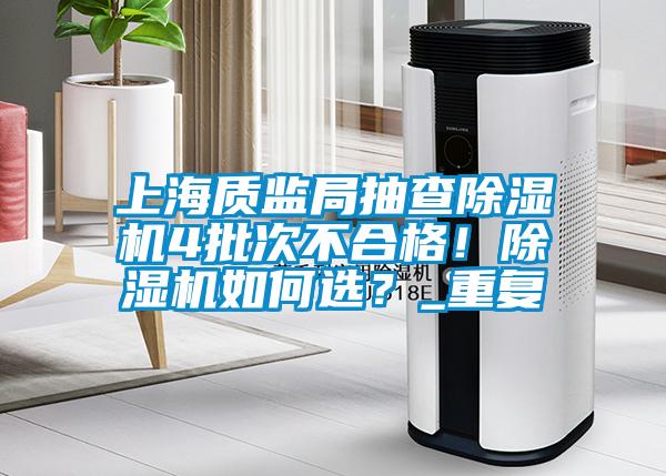 上海質監局抽查除濕機4批次不合格！除濕機如何選？_重復