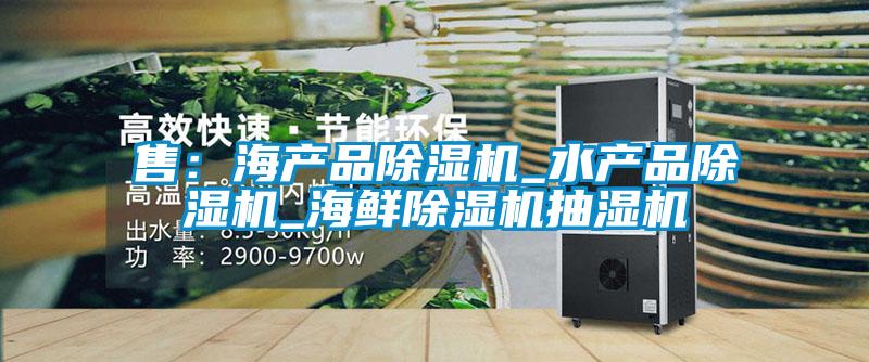 售:海產品除濕機_水產品除濕機_海鮮除濕機抽濕機