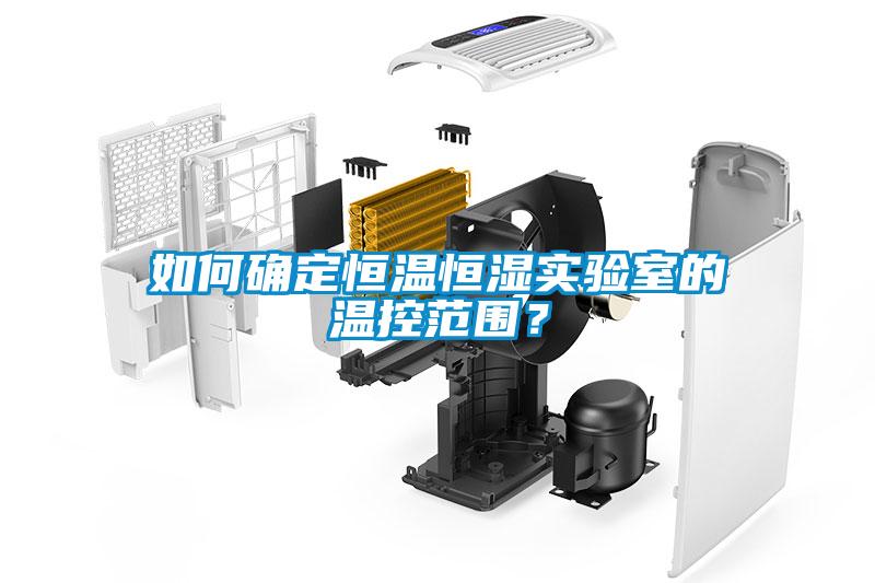 如何確定恒溫恒濕實驗室的溫控范圍?