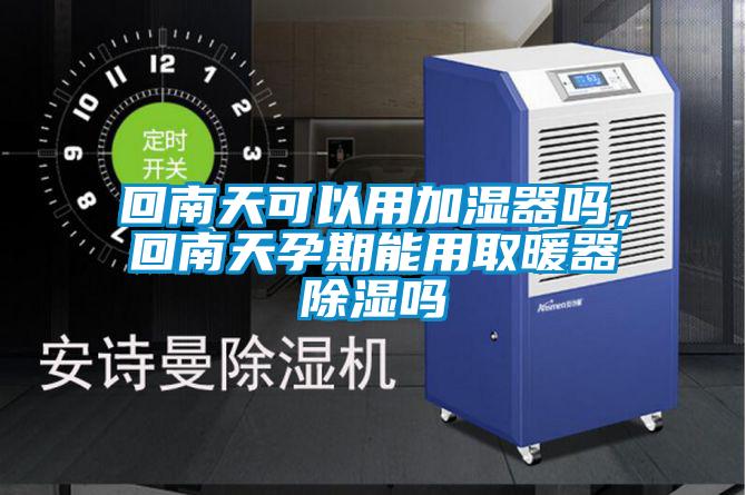 回南天可以用加濕器嗎，回南天孕期能用取暖器除濕嗎