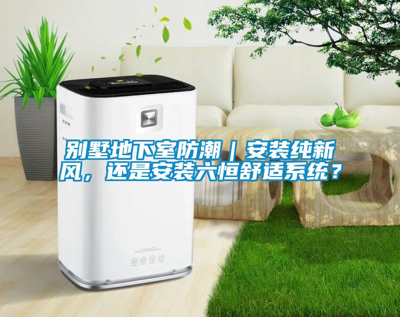 別墅地下室防潮｜安裝純新風，還是安裝六恒舒適系統？
