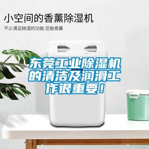 東莞工業除濕機的清潔及潤滑工作很重要！