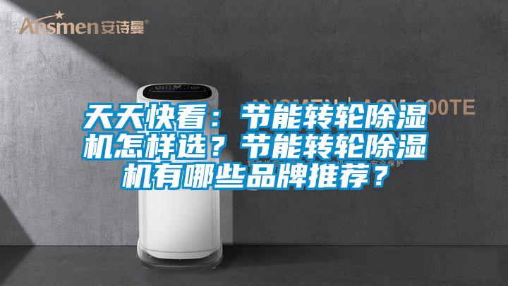 天天快看：節能轉輪除濕機怎樣選？節能轉輪除濕機有哪些品牌推薦？