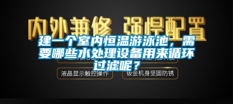 建一個室內恒溫游泳池，需要哪些水處理設備用來循環過濾呢？