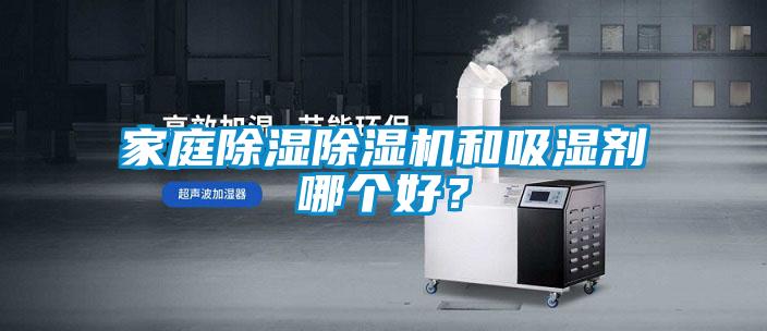 家庭除濕除濕機(jī)和吸濕劑哪個(gè)好？