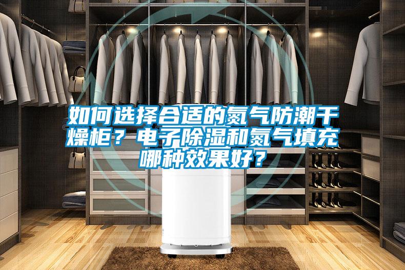 如何選擇合適的氮氣防潮干燥柜？電子除濕和氮氣填充哪種效果好？