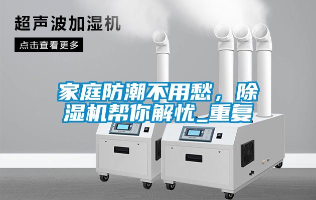 家庭防潮不用愁，除濕機幫你解憂_重復
