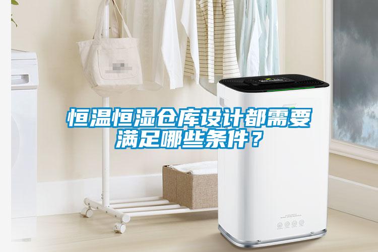 恒溫恒濕倉庫設(shè)計(jì)都需要滿足哪些條件?