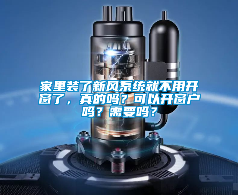 家里裝了新風(fēng)系統(tǒng)就不用開窗了，真的嗎？可以開窗戶嗎？需要嗎？