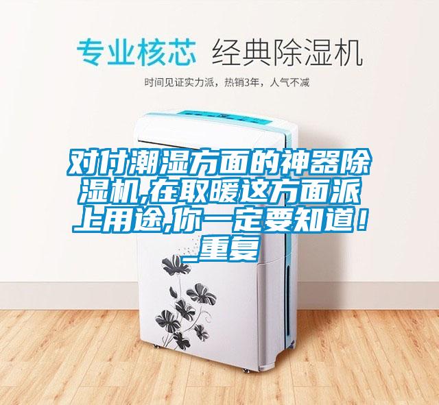 對付潮濕方面的神器除濕機(jī),在取暖這方面派上用途,你一定要知道!_重復(fù)