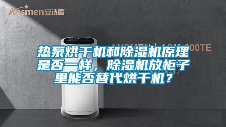 熱泵烘干機和除濕機原理是否一樣，除濕機放柜子里能否替代烘干機？