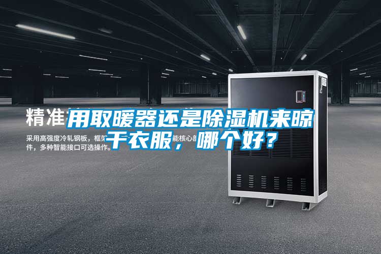 用取暖器還是除濕機來晾干衣服,哪個好?