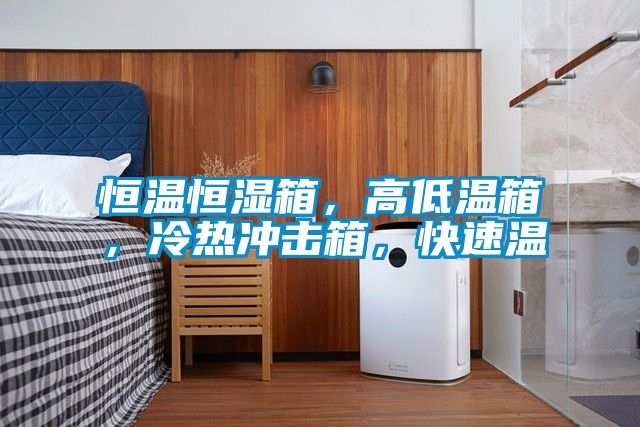 恒溫恒濕箱，高低溫箱，冷熱沖擊箱，快速溫