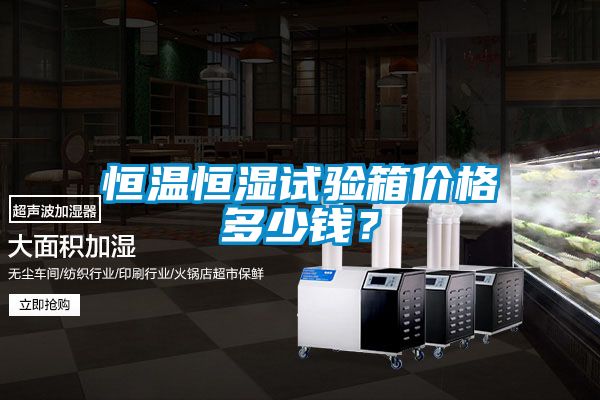 恒溫恒濕試驗箱價格多少錢?