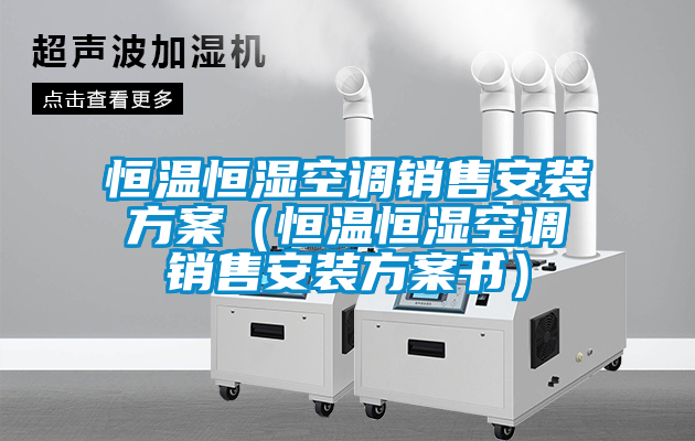 恒溫恒濕空調(diào)銷售安裝方案(恒溫恒濕空調(diào)銷售安裝方案書(shū))