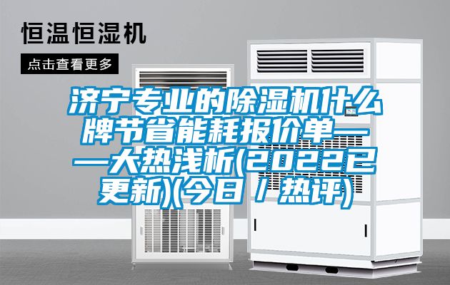 濟寧專業的除濕機什么牌節省能耗報價單——大熱淺析(2022已更新)(今日/熱評)