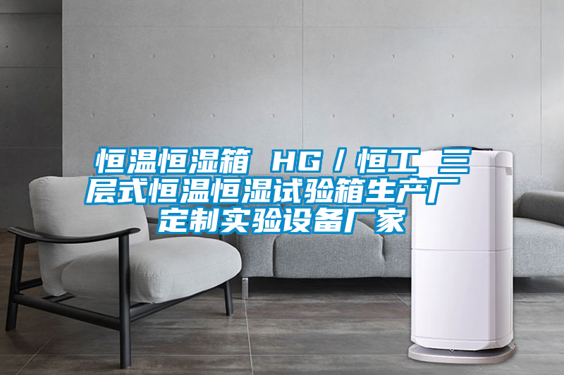 恒溫恒濕箱 HG/恒工 三層式恒溫恒濕試驗箱生產(chǎn)廠 定制實驗設備廠家