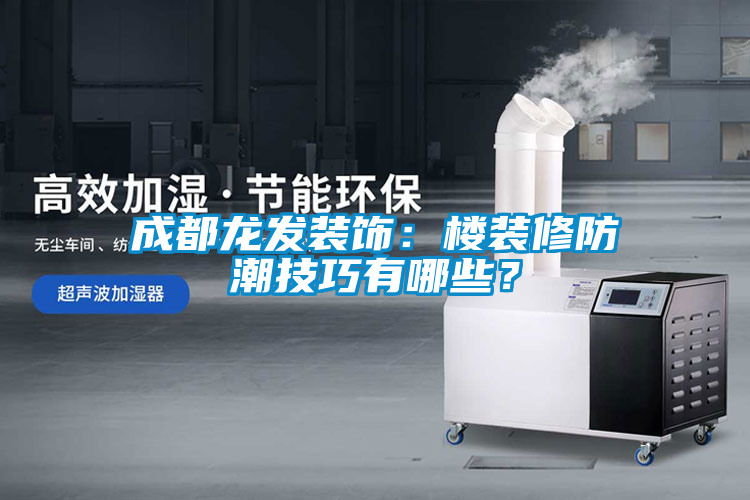 成都龍發裝飾:樓裝修防潮技巧有哪些?