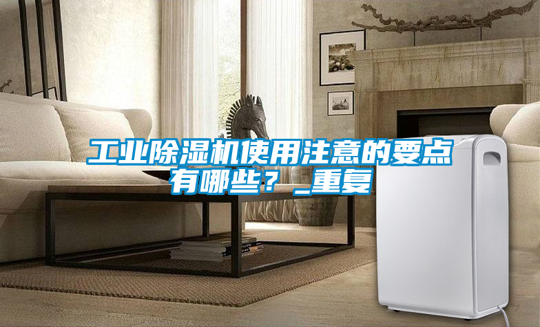 工業(yè)除濕機(jī)使用注意的要點(diǎn)有哪些?_重復(fù)