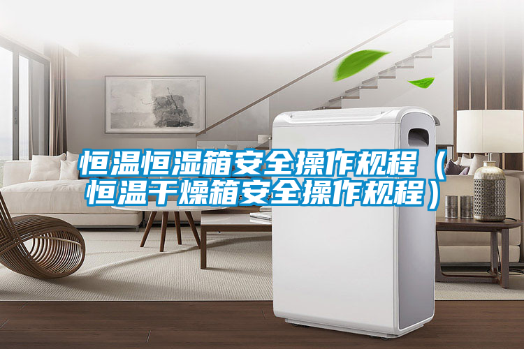 恒溫恒濕箱安全操作規(guī)程(恒溫干燥箱安全操作規(guī)程)