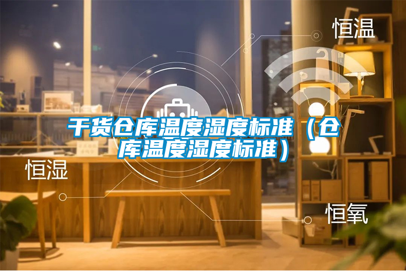干貨倉庫溫度濕度標準(倉庫溫度濕度標準)
