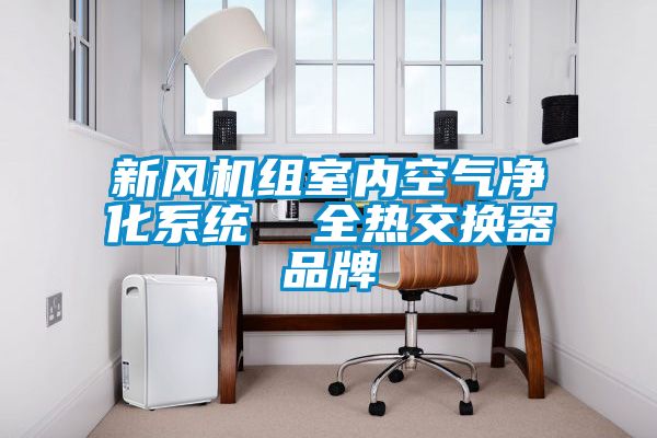 新風(fēng)機(jī)組室內(nèi)空氣凈化系統(tǒng) 全熱交換器品牌