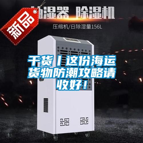 干貨丨這份海運(yùn)貨物防潮攻略請(qǐng)收好！