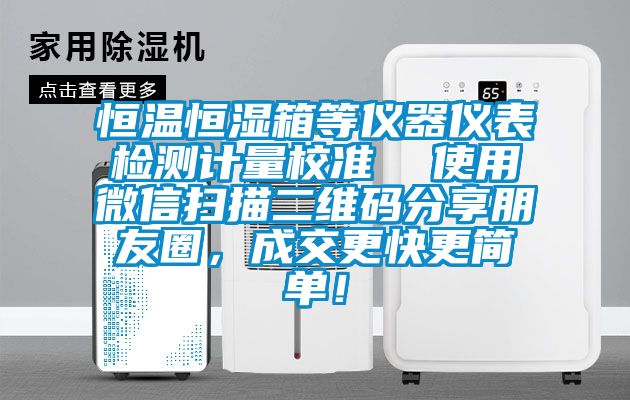 恒溫恒濕箱等儀器儀表檢測計量校準(zhǔn)  使用微信掃描二維碼分享朋友圈，成交更快更簡單！