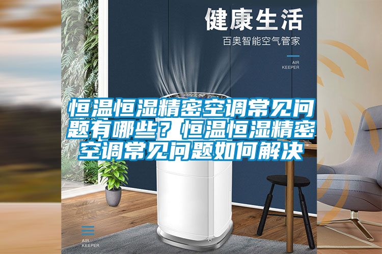 恒溫恒濕精密空調(diào)常見問題有哪些？恒溫恒濕精密空調(diào)常見問題如何解決