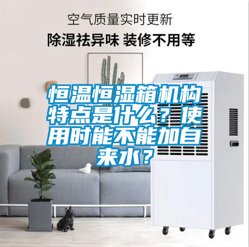 恒溫恒濕箱機構特點是什么？使用時能不能加自來水？