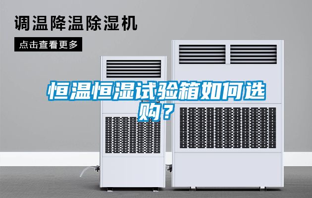恒溫恒濕試驗(yàn)箱如何選購(gòu)？