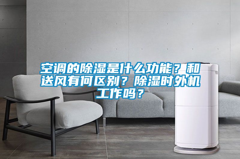 空調(diào)的除濕是什么功能?和送風有何區(qū)別?除濕時外機工作嗎?