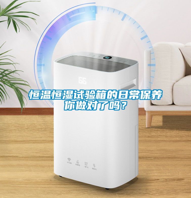 恒溫恒濕試驗(yàn)箱的日常保養(yǎng)你做對了嗎？