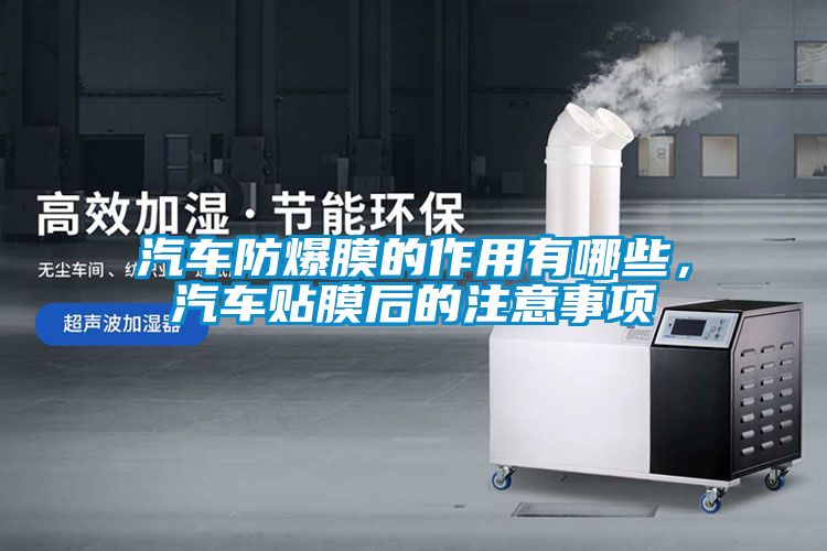 汽車防爆膜的作用有哪些,汽車貼膜后的注意事項