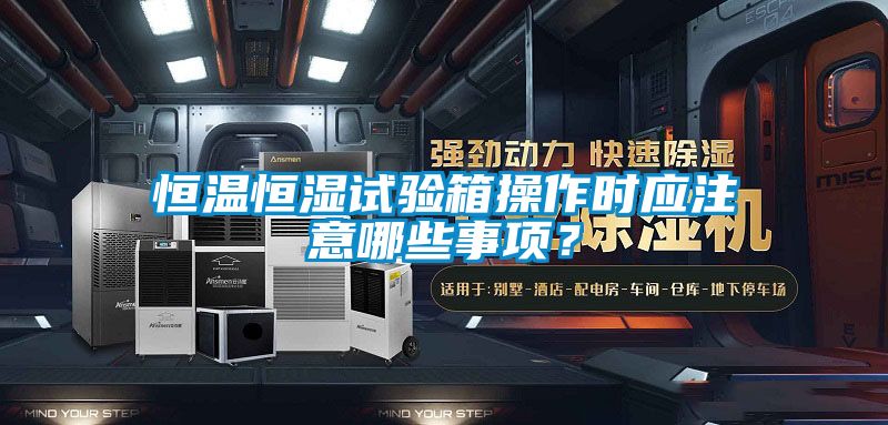 恒溫恒濕試驗(yàn)箱操作時(shí)應(yīng)注意哪些事項(xiàng)？