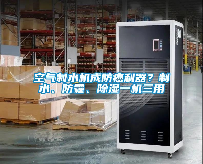空氣制水機成防癌利器？制水、防霾、除濕一機三用