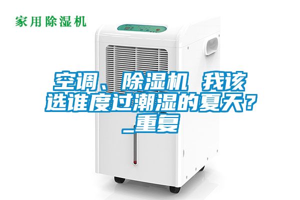 空調(diào)、除濕機 我該選誰度過潮濕的夏天？_重復(fù)