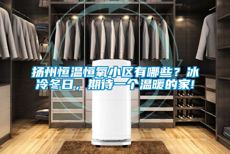 揚州恒溫恒氧小區有哪些？冰冷冬日，期待一個溫暖的家!