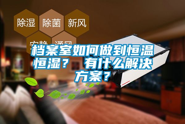 檔案室如何做到恒溫恒濕? 有什么解決方案?